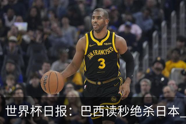 世界杯日报：巴西读秒绝杀日本 德国荷兰点球大战均出局