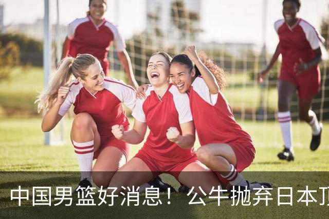 中国男篮好消息！公牛抛弃日本顶级后卫，或带队迎战中国，老叔：八村垒来了照打！