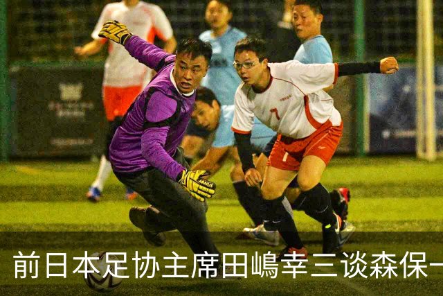 前日本足协主席田嶋幸三谈森保一续约传闻：这是合理的决定