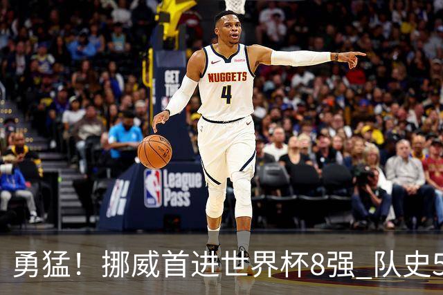勇猛！挪威首进世界杯8强 队史5战巴西均保持不败