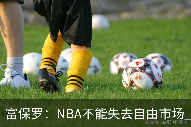富保罗：NBA不能失去自由市场 球迷爱看 该直播让球员现场拿钱