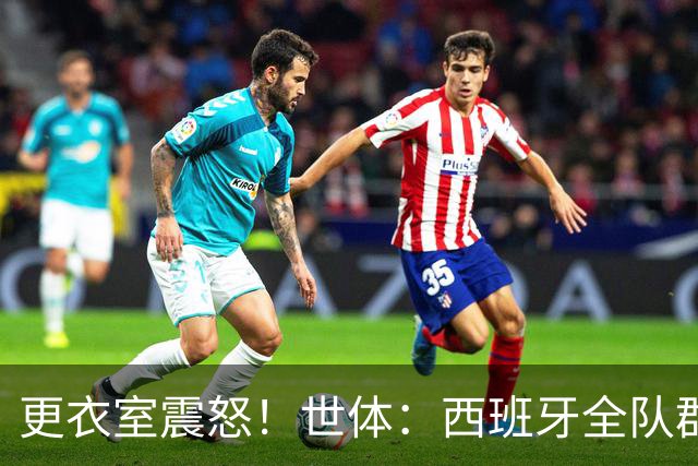 更衣室震怒！世体：西班牙全队群情激愤，痛批乌拉圭粗野犯规