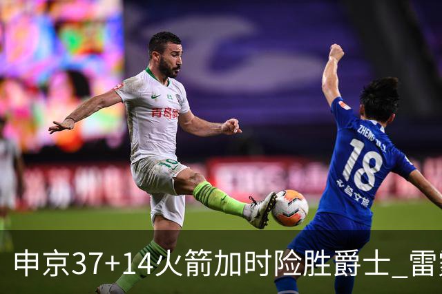 申京37+14火箭加时险胜爵士 雷霆逆转胜森林狼
