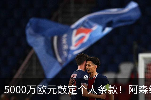 5000万欧元敲定个人条款！阿森纳抢先截胡，马竞还能翻盘吗