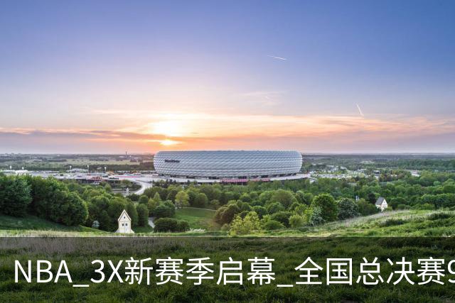 NBA 3X新赛季启幕 全国总决赛9月在深圳举行